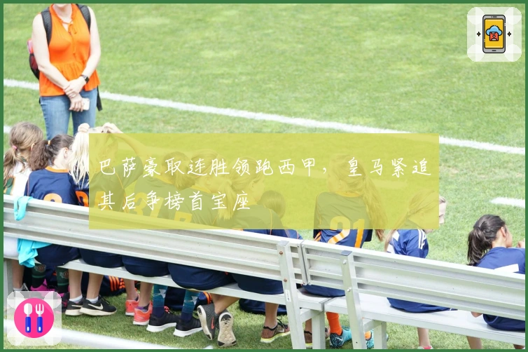 巴萨豪取连胜领跑西甲，皇马紧追其后争榜首宝座