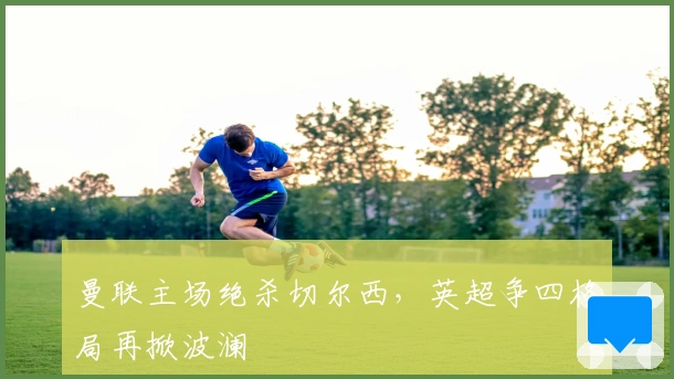 曼联主场绝杀切尔西，英超争四格局再掀波澜