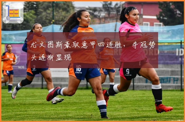 尤文图斯豪取意甲四连胜，夺冠势头逐渐显现