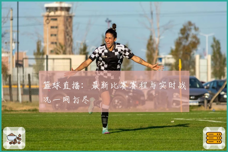 篮球直播：最新比赛赛程与实时战况一网打尽