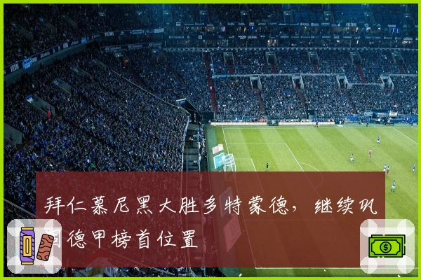 拜仁慕尼黑大胜多特蒙德，继续巩固德甲榜首位置