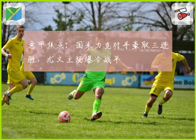 意甲焦点：国米力克对手豪取三连胜，尤文主场爆冷战平