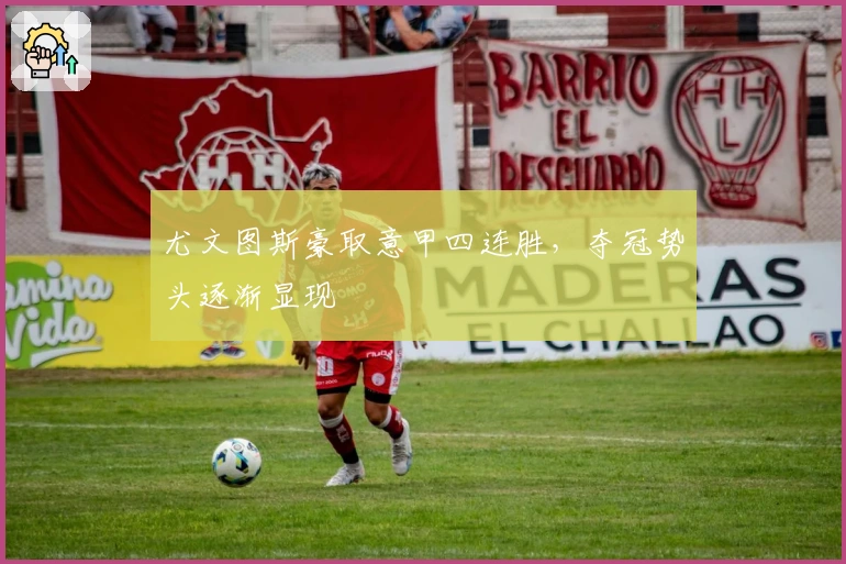 尤文图斯豪取意甲四连胜，夺冠势头逐渐显现