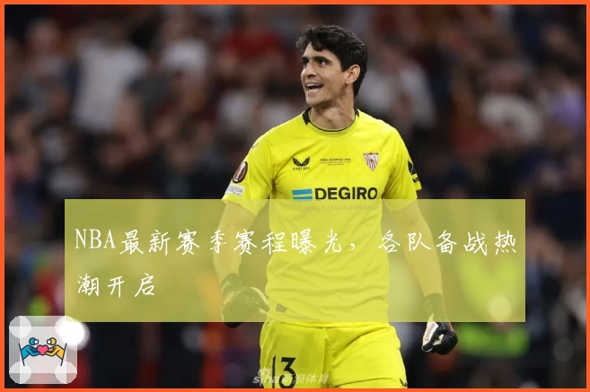 NBA最新赛季赛程曝光，各队备战热潮开启