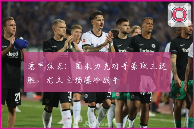 意甲焦点：国米力克对手豪取三连胜，尤文主场爆冷战平