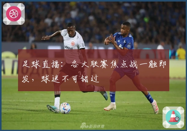 足球直播：各大联赛焦点战一触即发，球迷不可错过