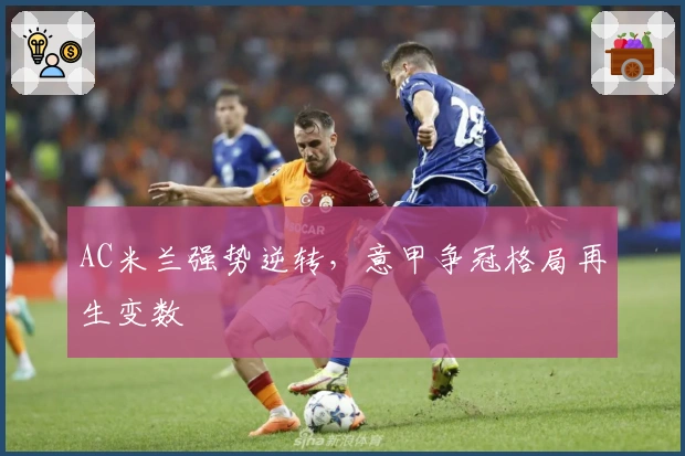 AC米兰强势逆转，意甲争冠格局再生变数