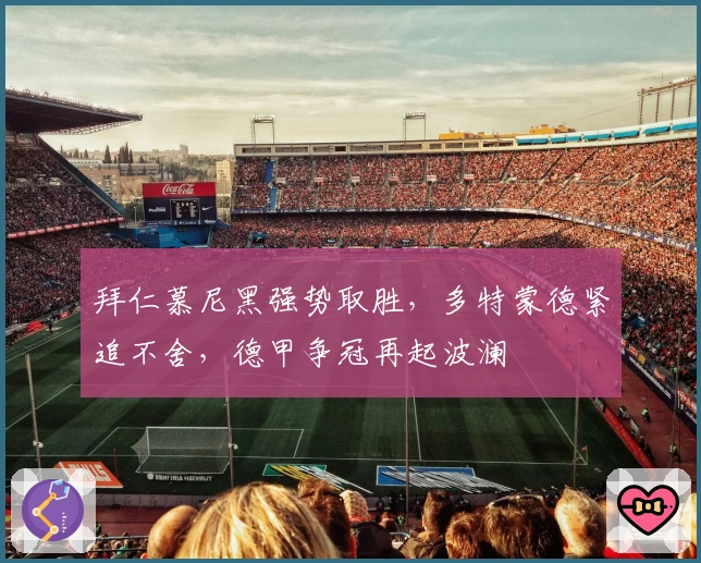 拜仁慕尼黑强势取胜，多特蒙德紧追不舍，德甲争冠再起波澜