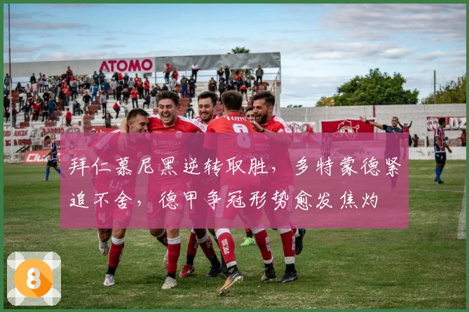 拜仁慕尼黑逆转取胜，多特蒙德紧追不舍，德甲争冠形势愈发焦灼