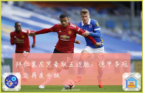 拜仁慕尼黑豪取五连胜，德甲争冠悬念再度升级