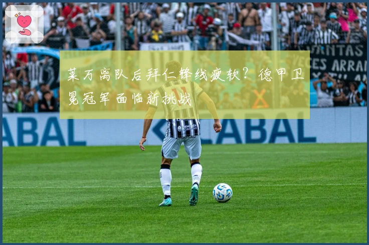 莱万离队后拜仁锋线疲软？德甲卫冕冠军面临新挑战